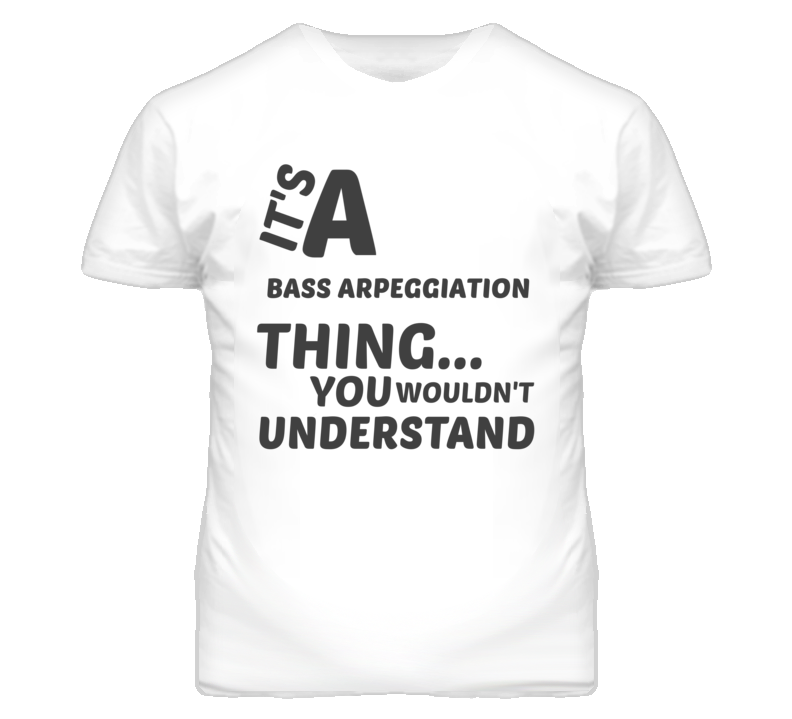 Bass Arpeggiation Thing You Wouldnt Understand Music T Shirt Bass Arpeggiation Thing You Wouldnt Understand Music T Shirt
