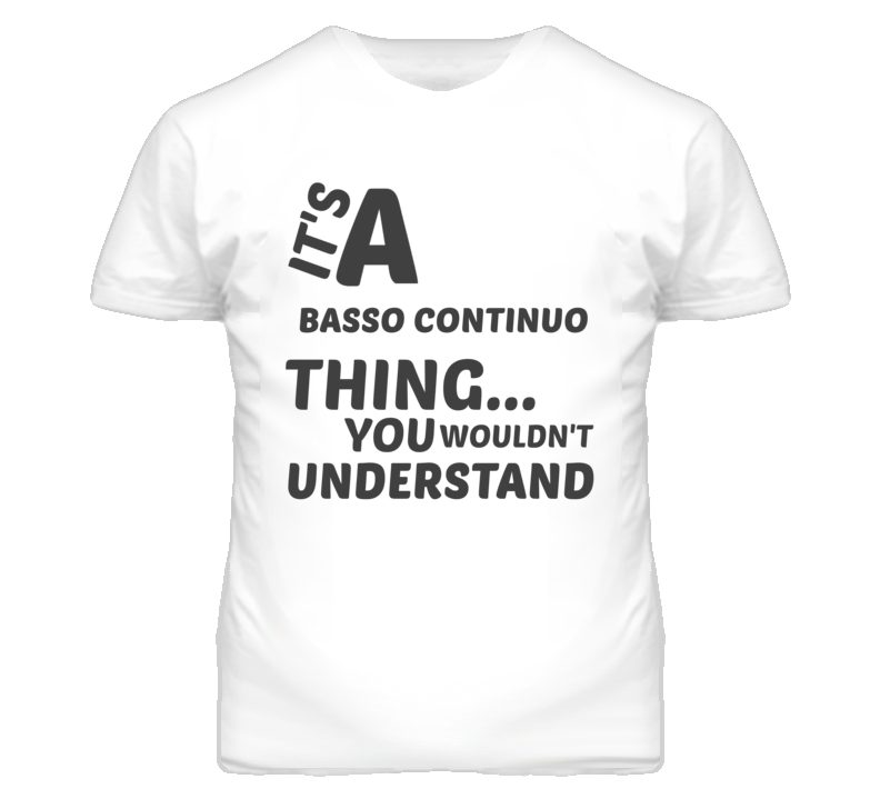 Basso Continuo Thing You Wouldnt Understand Music T Shirt Basso Continuo Thing You Wouldnt Understand Music T Shirt