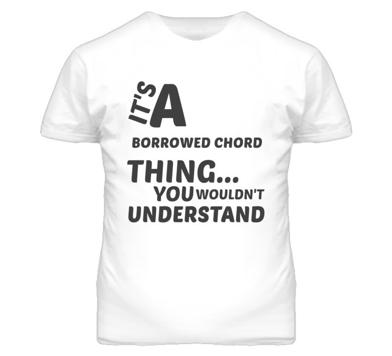Borrowed Chord Thing You Wouldnt Understand Music T Shirt Borrowed Chord Thing You Wouldnt Understand Music T Shirt