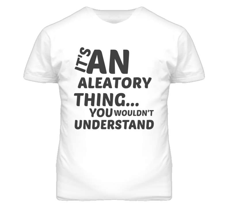 Aleatory Thing You Wouldnt Understand Music T Shirt Aleatory Thing You Wouldnt Understand Music T Shirt