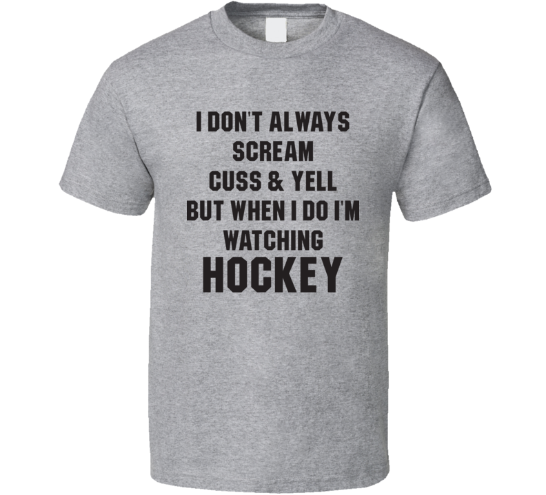 I Don't Always Scream Cuss & Yell Funny Hockey Fathers Day Grandpa Gift T Shirt I Don't Always Scream Cuss & Yell Funny Hockey Fathers Day Grandpa Gift T Shirt