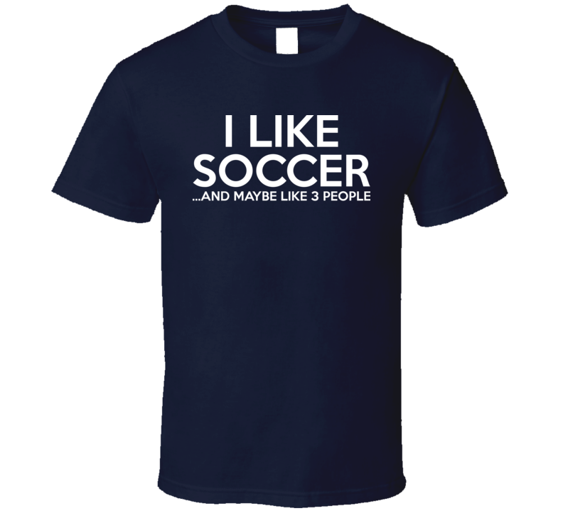 I Like Soccer And Maybe Like 3 People Funny Fathers Day Gift T Shirt I Like Soccer And Maybe Like 3 People Funny Fathers Day Gift T Shirt