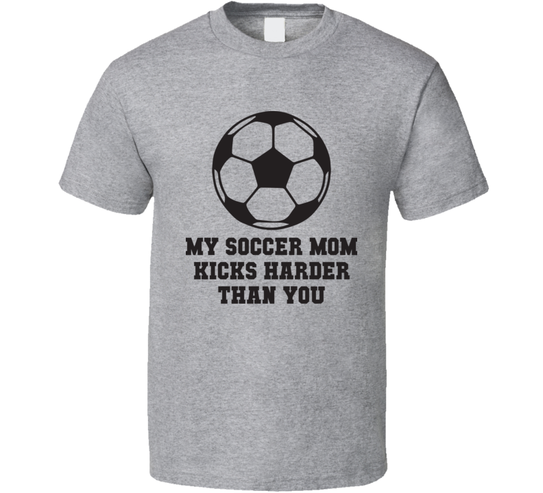 My Soccer Mom Kicks Harder Than You Funny Fathers Day Gift T Shirt My Soccer Mom Kicks Harder Than You Funny Fathers Day Gift T Shirt