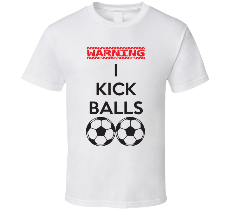 Warning I Kick Balls Funny Soccer Fathers Day Gift T Shirt Warning I Kick Balls Funny Soccer Fathers Day Gift T Shirt