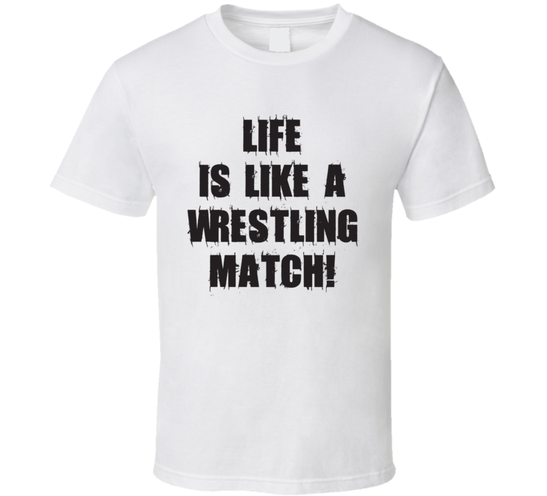 Life Is Like A Wrestling Match Funny Wrestling Fathers Day Gift T Shirt Life Is Like A Wrestling Match Funny Wrestling Fathers Day Gift T Shirt