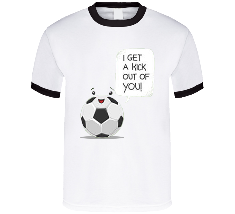 I get a kick out of you funny soccer T shirt I get a kick out of you funny soccer T shirt