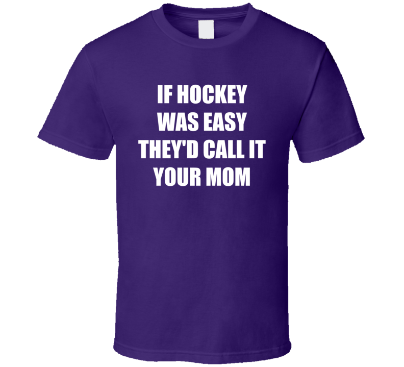 If Hockey Was Easy They'd Call It Your Mom Funny Gift T Shirt If Hockey Was Easy They'd Call It Your Mom Funny Gift T Shirt