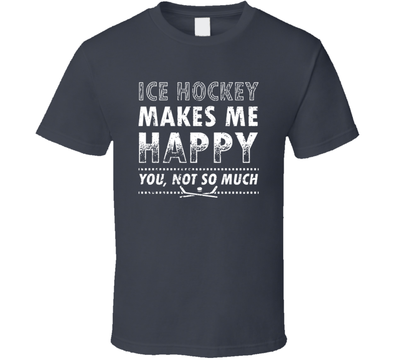 Ice Hockey Makes Me Happy Funny Father's Day Gift T Shirt Ice Hockey Makes Me Happy Funny Father's Day Gift T Shirt