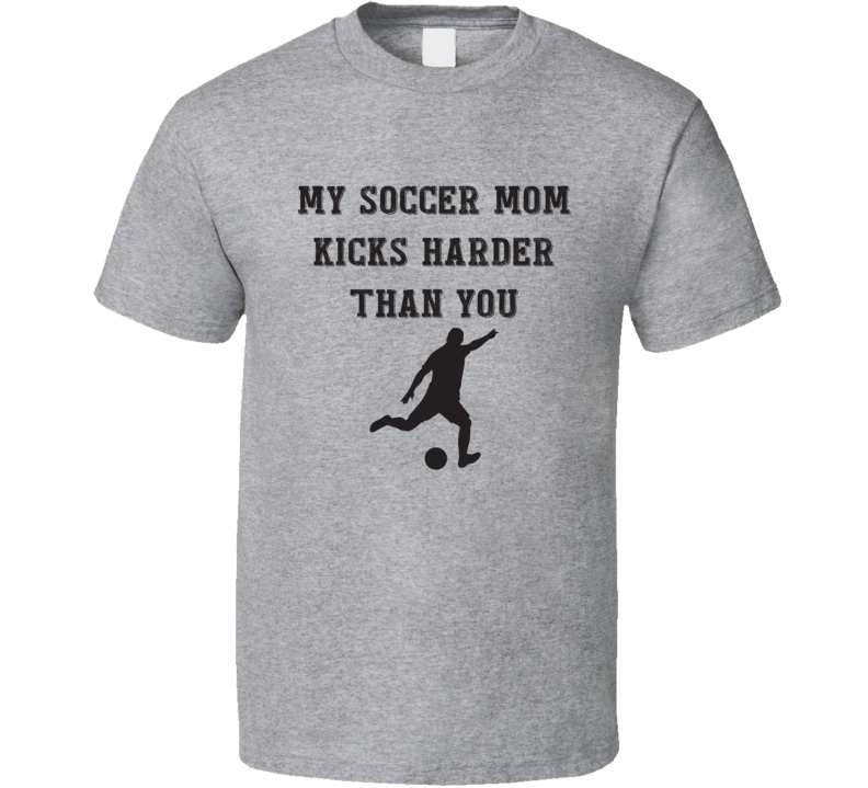 My Soccer Mom Kicks Harder Than You Funny Sports Fan Gift T Shirt My Soccer Mom Kicks Harder Than You Funny Sports Fan Gift T Shirt