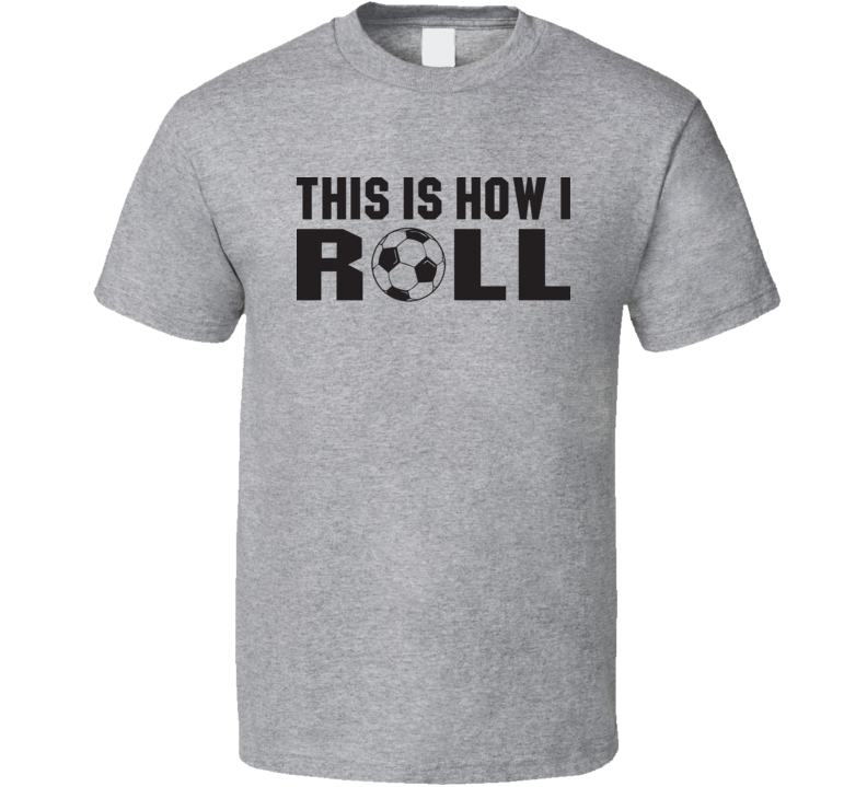 This Is How I Roll Funny Soccer Farther's Day Gift T Shirt This Is How I Roll Funny Soccer Farther's Day Gift T Shirt