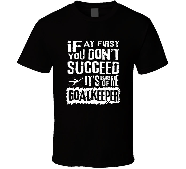If You Don't Succeed It' Because Of Me Goalkeeper Funny Soccer T Shirt If You Don't Succeed It' Because Of Me Goalkeeper Funny Soccer T Shirt