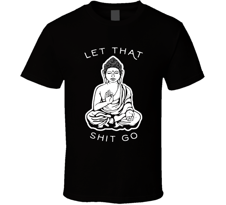 Let That Shit Go Funny Buddha Poster Cool T shirt Let That Shit Go Funny Buddha Poster Cool T shirt