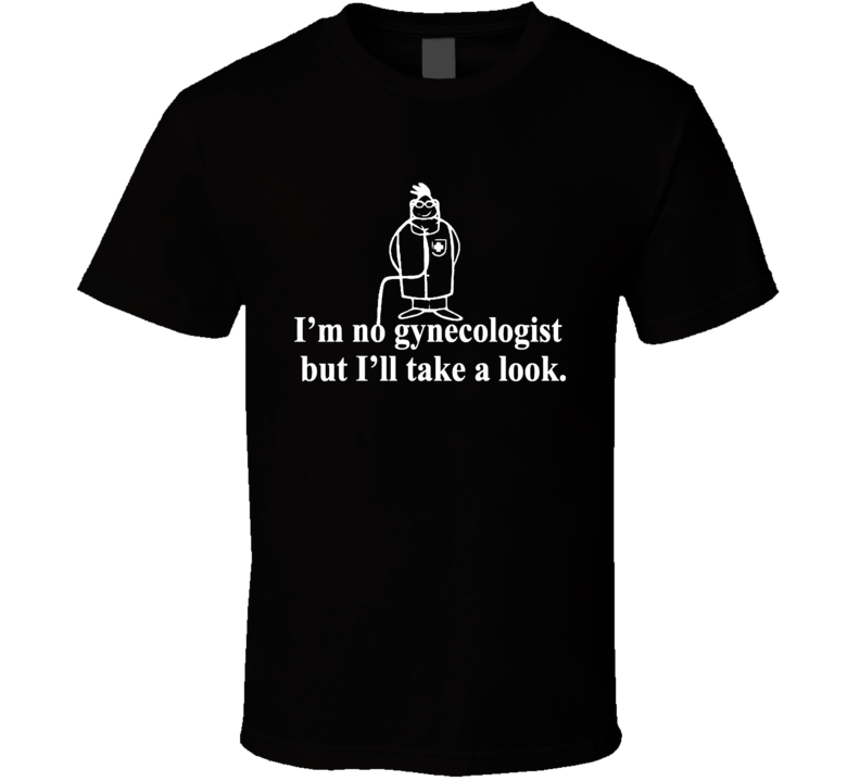 I'm Not A Gynecologist But I'll Take A Look Funny T shirt I'm Not A Gynecologist But I'll Take A Look Funny T shirt