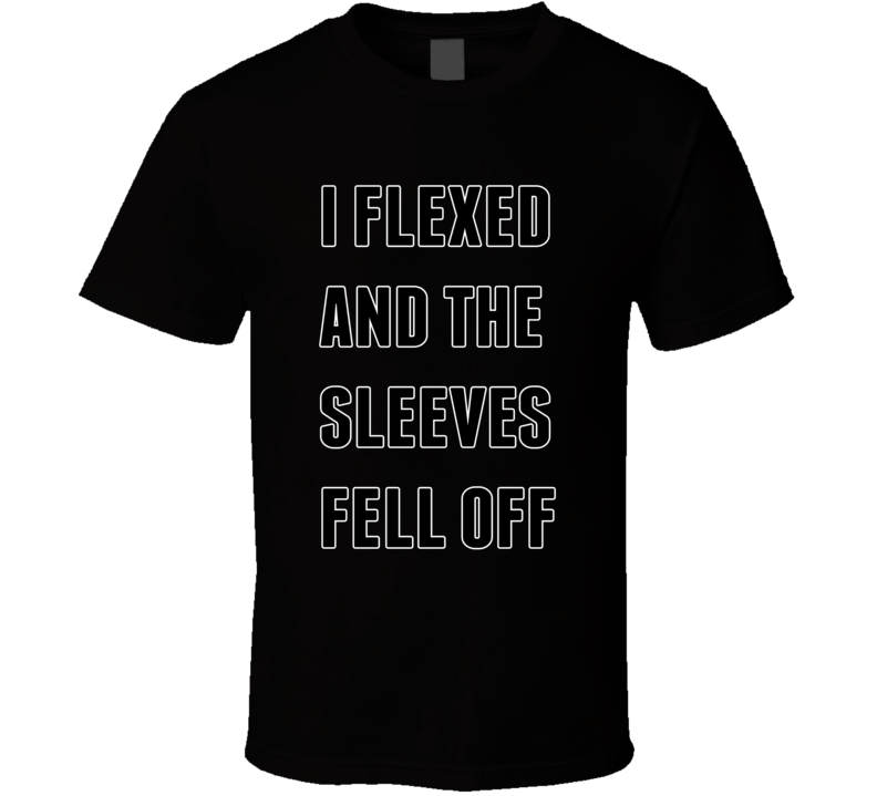 I Flexed and The Sleeves Came Off Funny Cool T shirt I Flexed and The Sleeves Came Off Funny Cool T shirt