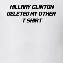 Hillary Clinton Deleted My Other T Shirt Classic Trendy Email Scandal Funny T Shirt 24594166