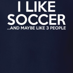 I Like Soccer And Maybe Like 3 People Funny Fathers Day Gift T Shirt 31032930