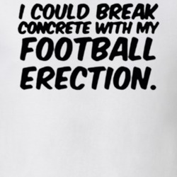 Funny I could break concrete with my football erection T shirt 31368694