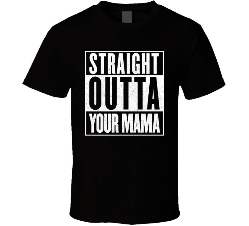 Straight Outta Your Mama Offensive Mom Jokes T Shirt Straight Outta Your Mama Offensive Mom Jokes T Shirt