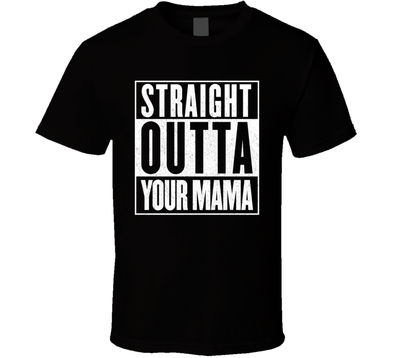 Straight Outta Your Mama Offensive Mom Jokes T Shirt