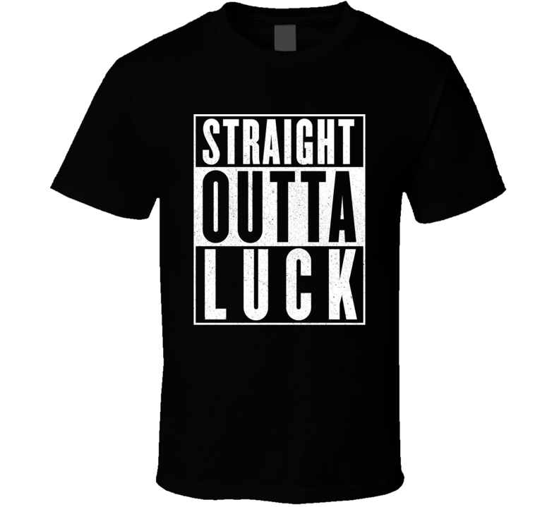 Straight Outta Luck T Shirt Straight Outta Luck T Shirt