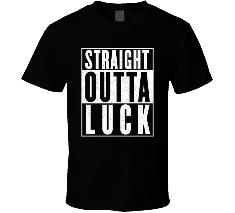 Straight Outta Luck T Shirt