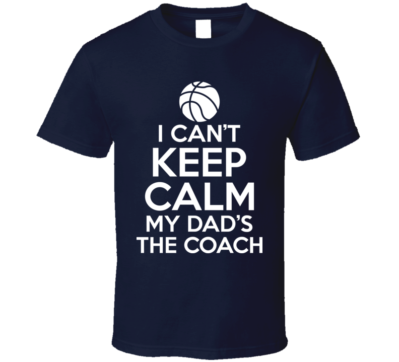 I Can't Keep Calm My Dad's The Coach Basketball Sports T Shirt I Can't Keep Calm My Dad's The Coach Basketball Sports T Shirt