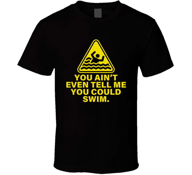 You Ain't Even Tell Me You Could Swim Drowning Hazard T Shirt