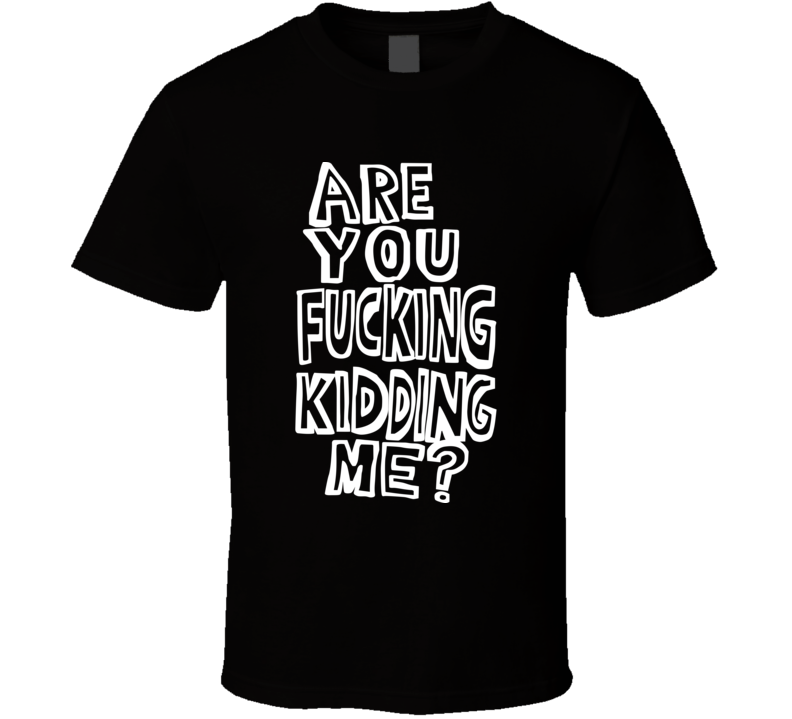 Are You Fucking Kidding Me True Story T Shirt