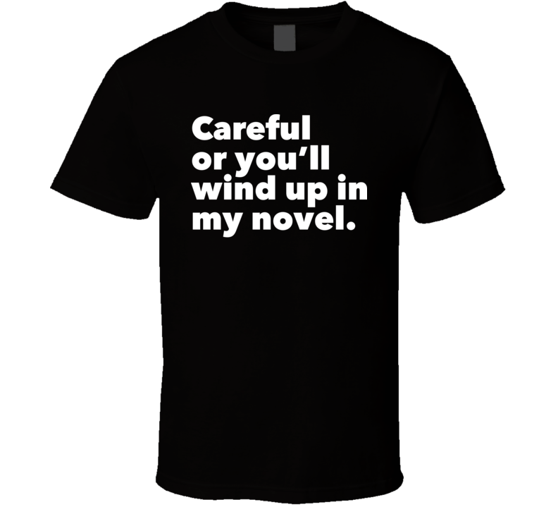 Careful Or You'll Wind Up In My Novel Writer T Shirt