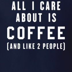 All I Care About Is Coffee And Like Two T Shirt 12873182