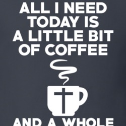 All I Need Today Is A Little Coffee And A Whole Lot Of Jesus T Shirt 12873619