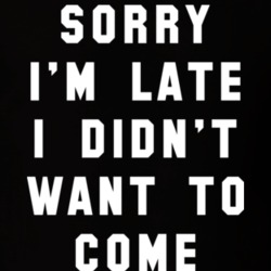 Sorry I'm Late I Didn't Want To Come T Shirt 13650071