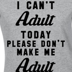 I Can't Adult Today Please Don't Make Me Adult Today T Shirt 13650142