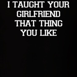 I Taught Your Girlfriend That Thing You Like Funny Ex Boyfriend T Shirt 14967142