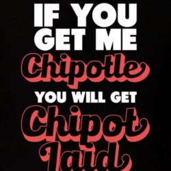 If You Get Me Chipotle You Will Get ChipotLAID T Shirt 16764804