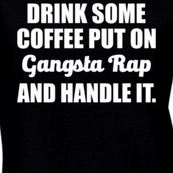 Drink Some Coffee Put On Gangsta Rap Handle It T Shirt 17030893