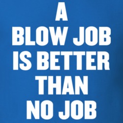 Blow Job Is Better Than No Job Protest T Shirt 19760777