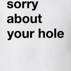 Sorry About Your Hole T Shirt 19760797