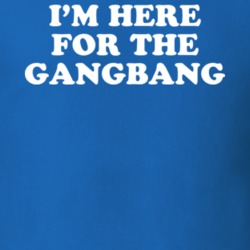 I'm Here For The Gangbang T Shirt 21168506