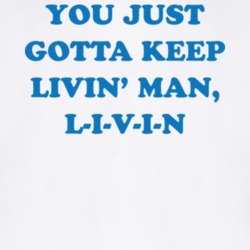 You Just Gotta Keep Livin Man T Shirt 24315571