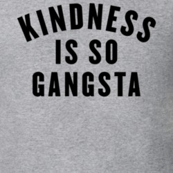 Kindness Is So Gangster Gangsta T Shirt 26197079