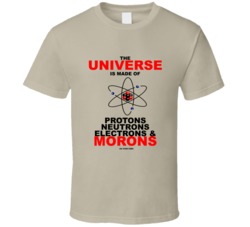 The Universe Is Made Up Of Protons Neutron Electrons Morons Funny Gift T Shirt 39055466