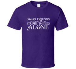 Good Friends Never Let You Do Stupid Things Alone Funny Gift T Shirt 39082980