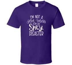 Im Not A Hot Mess Im A Spicy Disaster Funny Gift T Shirt 39121436