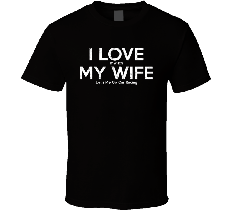 I Love It When My Wife Let's Me Go Car Racing Funny Gift T Shirt