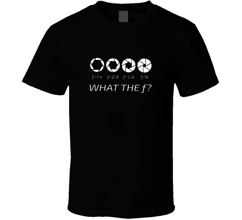 What The F?  Funny Photography F Stop Aperture Nikon Canon T Shirt