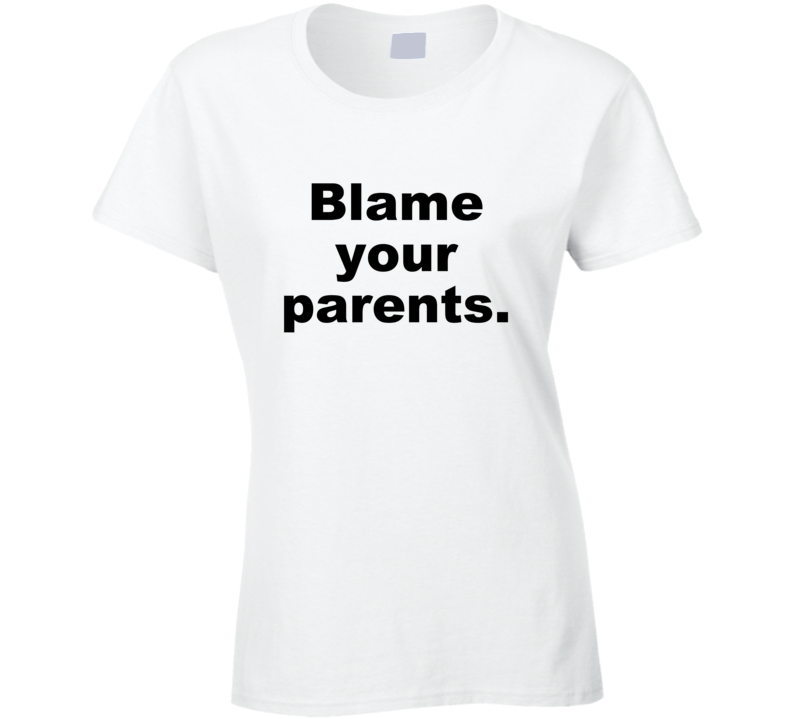 Blame Your Parents Funny Gift Sarcastic Ladies T Shirt