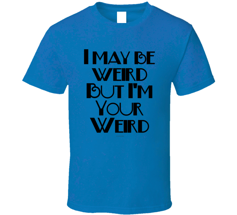 I May Be Weird But I'm Your Weird Funny Gift T Shirt