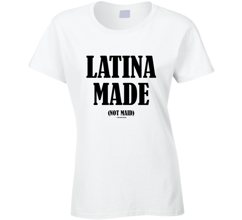 Latina Made Not Maid Funny Premium Gift Ladies T Shirt