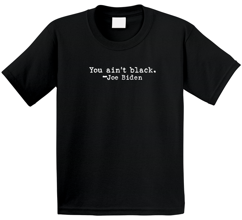 You Ain't Black Joe Biden Racist Quote Premium Satire Gift T Shirt